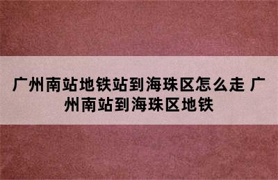 广州南站地铁站到海珠区怎么走 广州南站到海珠区地铁